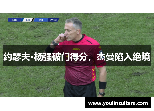 约瑟夫·杨强破门得分，杰曼陷入绝境