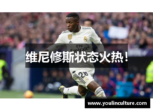 维尼修斯状态火热！