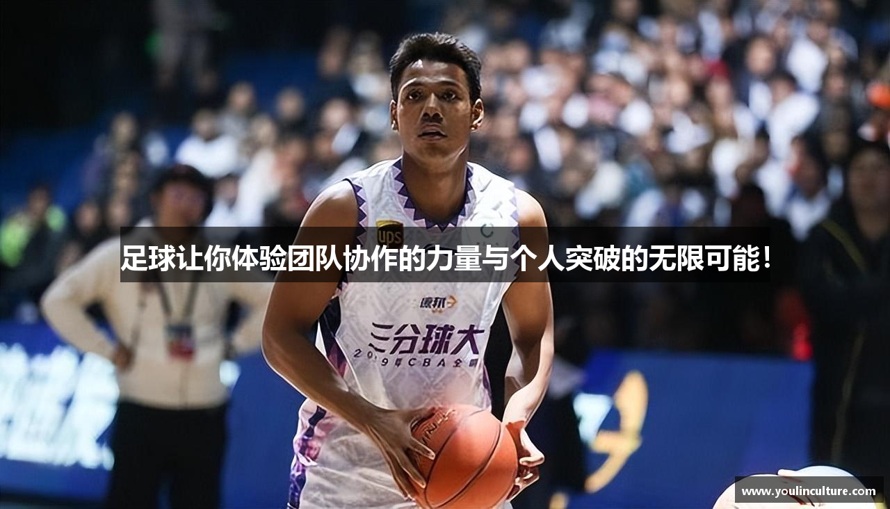 足球让你体验团队协作的力量与个人突破的无限可能！